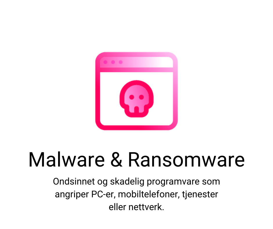 Malware & Ransomware
Ondsinnet og skadelig programvare som angriper PC er, mobiltelefoner, tjenester eller nettverk.

